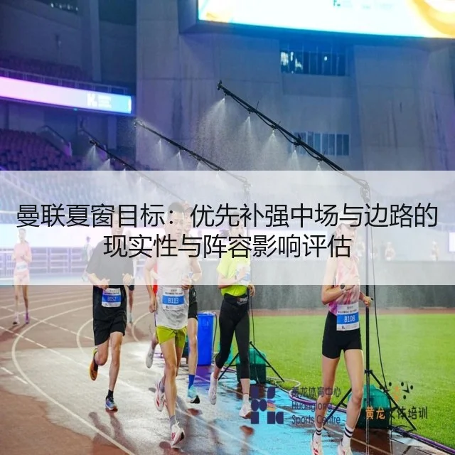 曼联夏窗目标：优先补强中场与边路的现实性与阵容影响评估
